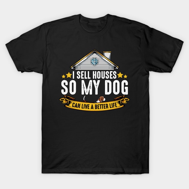 Realtor - I Sell Houses So My Dog Can Live A Better Life T-Shirt by Lumio Gifts